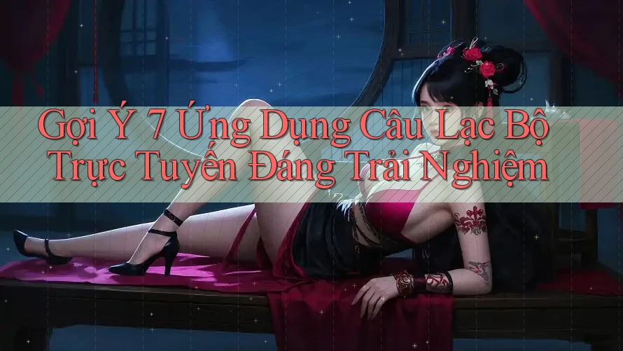 Gợi Ý 7 Ứng Dụng Câu Lạc Bộ Trực Tuyến Đáng Trải Nghiệm Gợi Ý 7 Ứng Dụng Câu Lạc Bộ Trực Tuyến Đáng Trải Nghiệm
