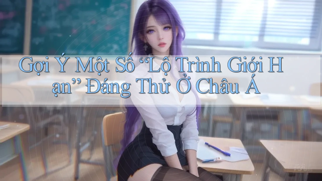 Gợi Ý Một Số “Lộ Trình Giới Hạn” Đáng Thử Ở Châu Á Gợi Ý Một Số “Lộ Trình Giới Hạn” Đáng Thử Ở Châu Á