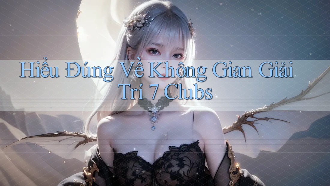 Hiểu Đúng Về Không Gian Giải Trí 7 Clubs Hiểu Đúng Về Không Gian Giải Trí 7 Clubs