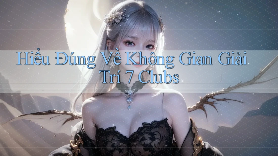 Hiểu Đúng Về Không Gian Giải Trí 7 Clubs
