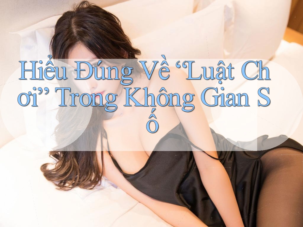 Hiểu Đúng Về “Luật Chơi” Trong Không Gian Số Hiểu Đúng Về “Luật Chơi” Trong Không Gian Số