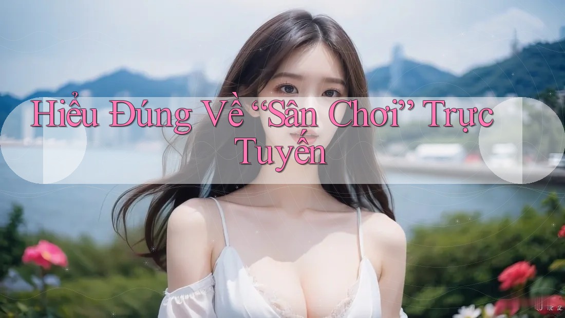 Hiểu Đúng Về “Sân Chơi” Trực Tuyến Hiểu Đúng Về “Sân Chơi” Trực Tuyến