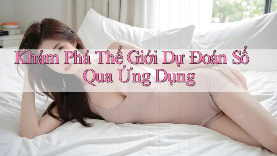 Khám Phá Thế Giới Dự Đoán Số Qua Ứng Dụng