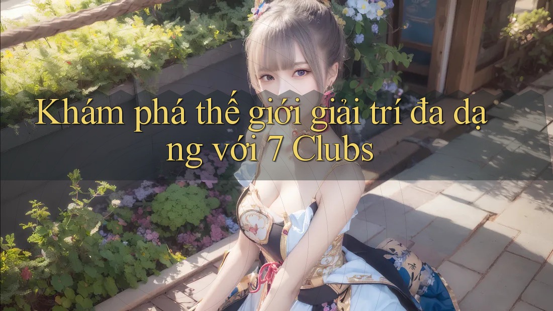 Khám phá thế giới giải trí đa dạng với 7 Clubs Khám phá thế giới giải trí đa dạng với 7 Clubs
