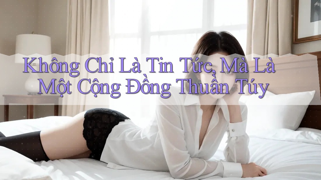 Không Chỉ Là Tin Tức, Mà Là Một Cộng Đồng Thuần Túy Không Chỉ Là Tin Tức, Mà Là Một Cộng Đồng Thuần Túy