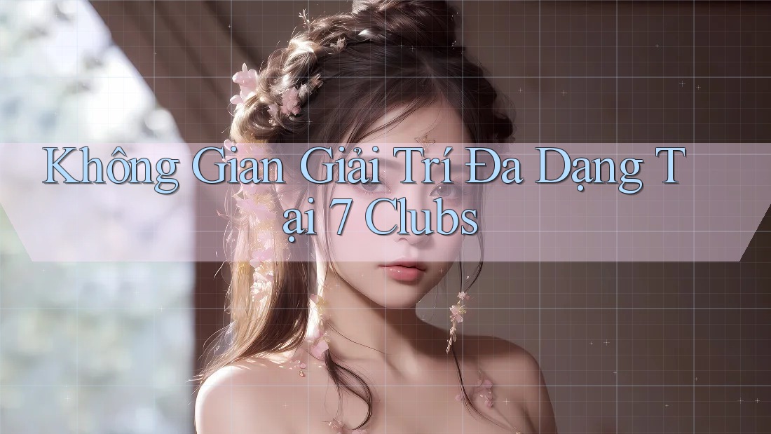 Không Gian Giải Trí Đa Dạng Tại 7 Clubs Không Gian Giải Trí Đa Dạng Tại 7 Clubs