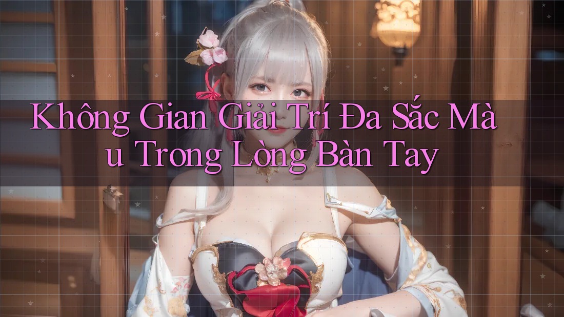 Không Gian Giải Trí Đa Sắc Màu Trong Lòng Bàn Tay Không Gian Giải Trí Đa Sắc Màu Trong Lòng Bàn Tay