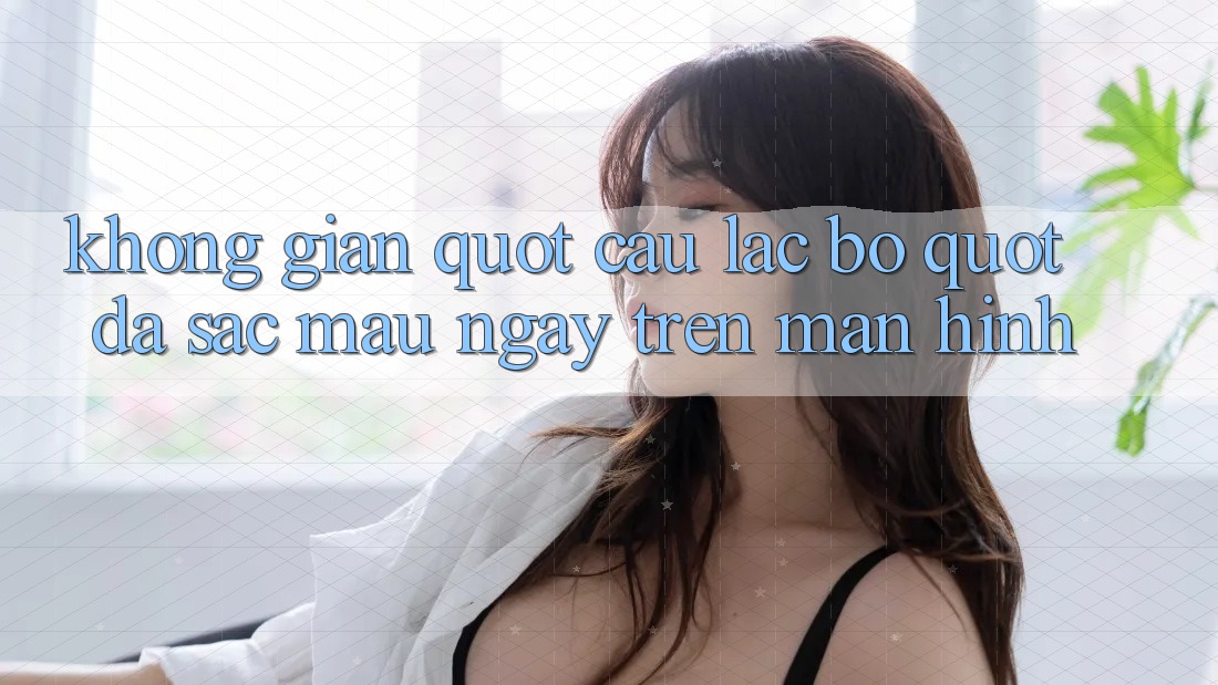 Không Gian " Câu Lạc Bộ" Đa Sắc Màu Ngay Trên Màn Hình Không Gian " Câu Lạc Bộ" Đa Sắc Màu Ngay Trên Màn Hình