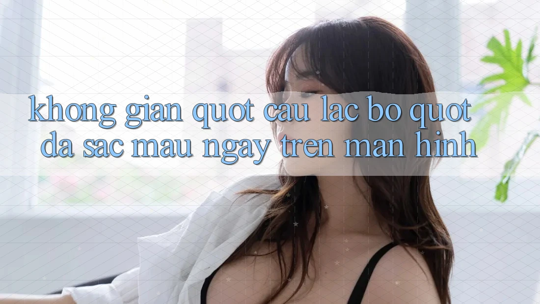 Không Gian " Câu Lạc Bộ" Đa Sắc Màu Ngay Trên Màn Hình Không Gian " Câu Lạc Bộ" Đa Sắc Màu Ngay Trên Màn Hình