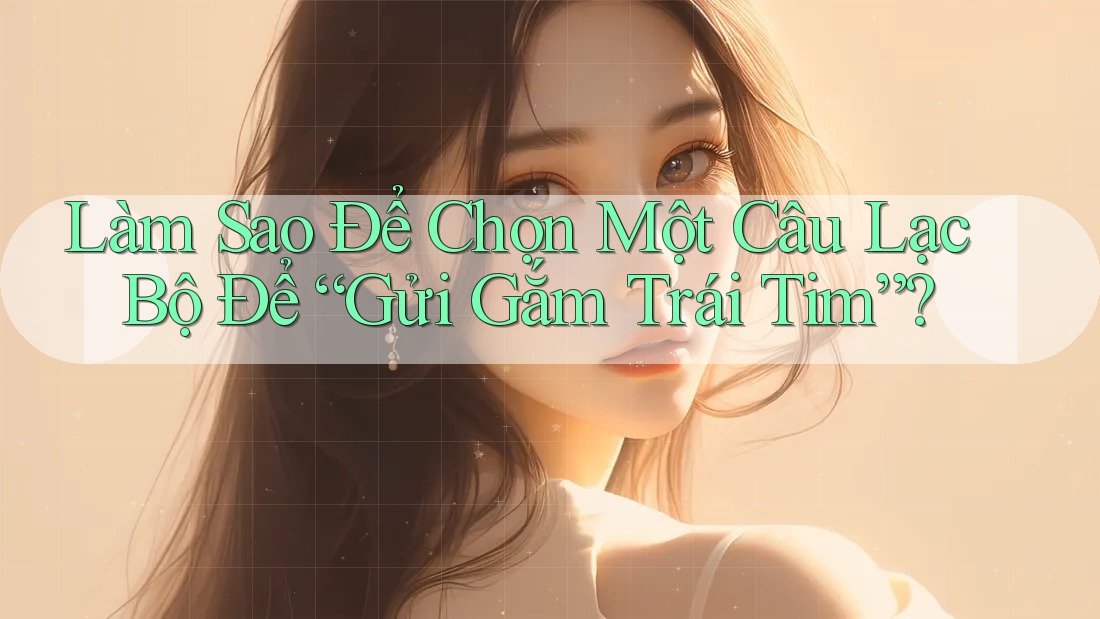Làm Sao Để Chọn Một Câu Lạc Bộ Để “Gửi Gắm Trái Tim”? Làm Sao Để Chọn Một Câu Lạc Bộ Để “Gửi Gắm Trái Tim”?