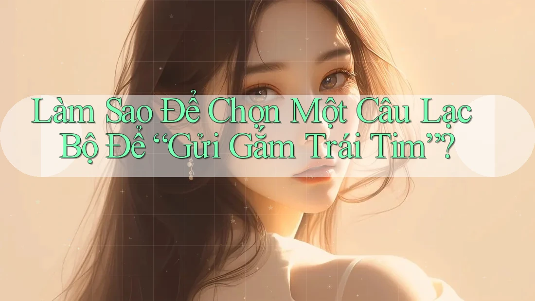 Làm Sao Để Chọn Một Câu Lạc Bộ Để “Gửi Gắm Trái Tim”? Làm Sao Để Chọn Một Câu Lạc Bộ Để “Gửi Gắm Trái Tim”?