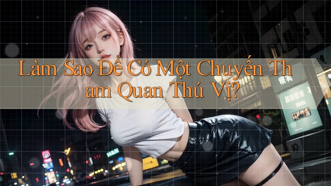 Làm Sao Để Có Một Chuyến Tham Quan Thú Vị? Làm Sao Để Có Một Chuyến Tham Quan Thú Vị?
