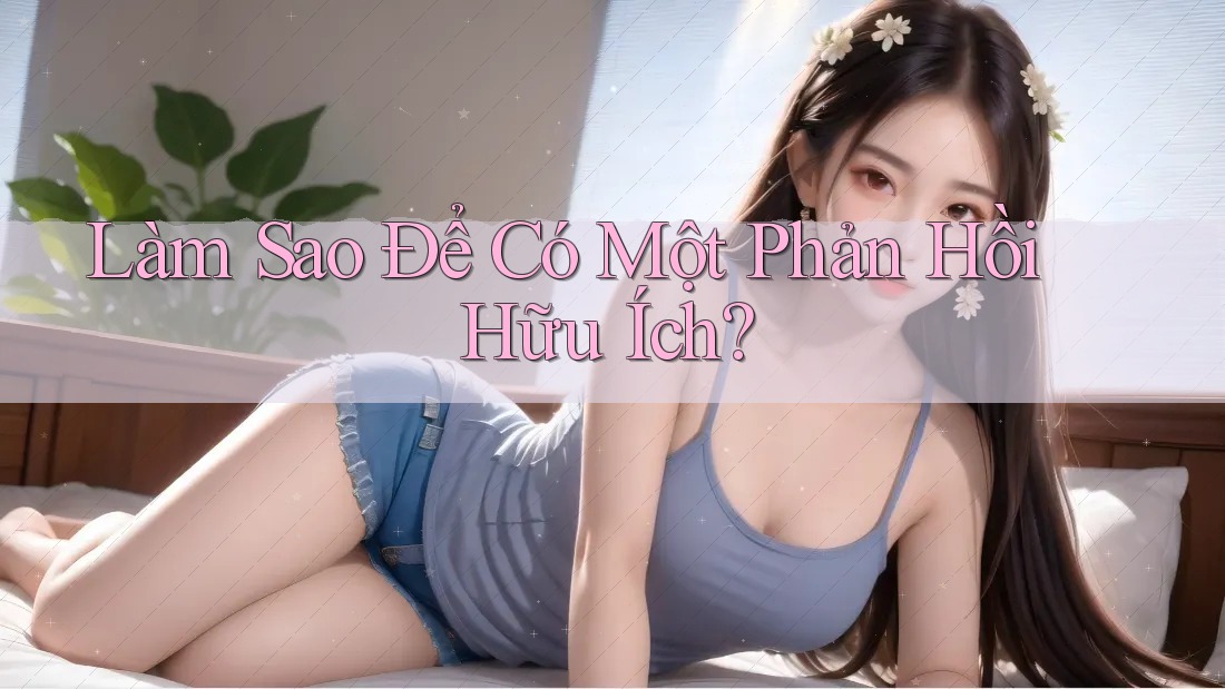 Làm Sao Để Có Một Phản Hồi Hữu Ích? Làm Sao Để Có Một Phản Hồi Hữu Ích?