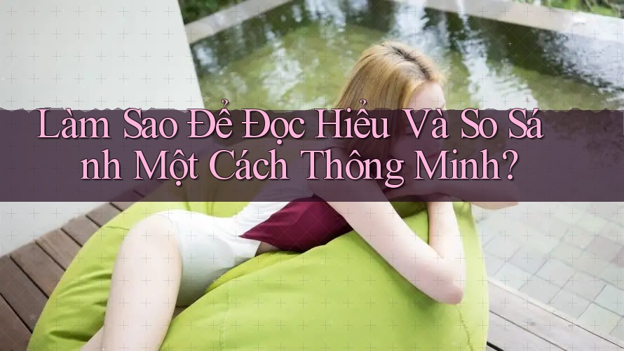 Làm Sao Để Đọc Hiểu Và So Sánh Một Cách Thông Minh?