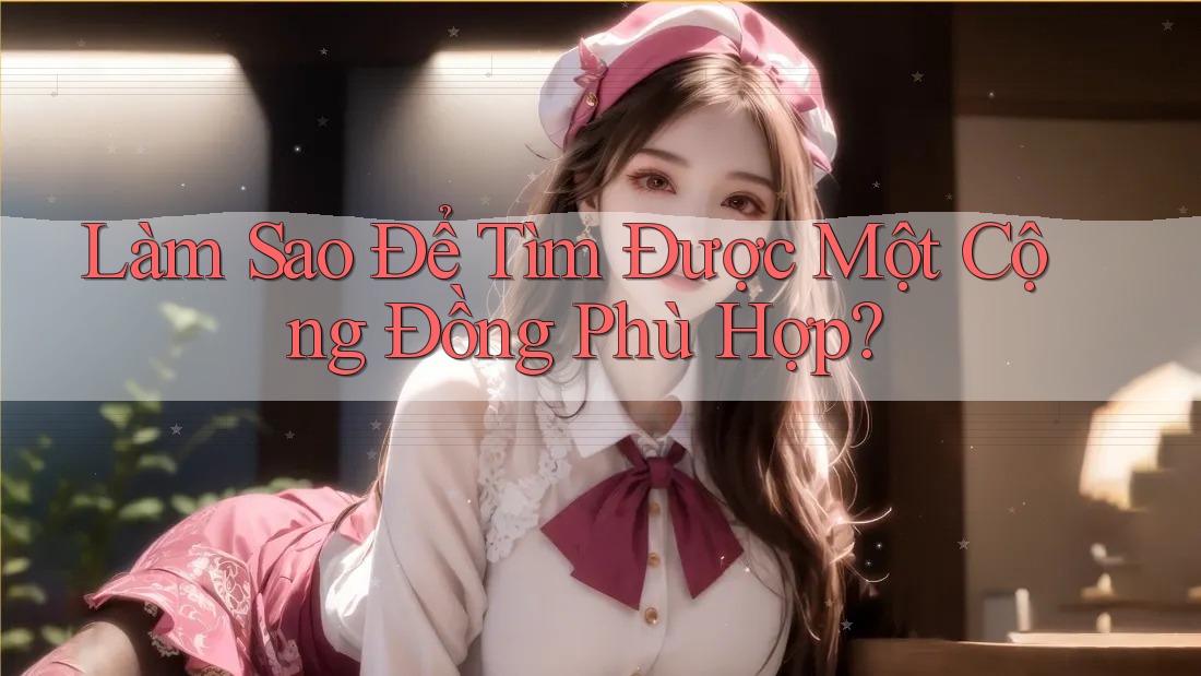 Làm Sao Để Tìm Được Một Cộng Đồng Phù Hợp? Làm Sao Để Tìm Được Một Cộng Đồng Phù Hợp?