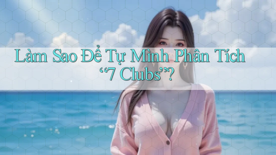 Làm Sao Để Tự Mình Phân Tích “7 Clubs”? Làm Sao Để Tự Mình Phân Tích “7 Clubs”?