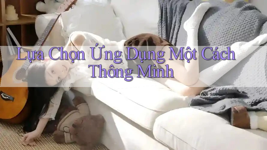 Lựa Chọn Ứng Dụng Một Cách Thông Minh Lựa Chọn Ứng Dụng Một Cách Thông Minh