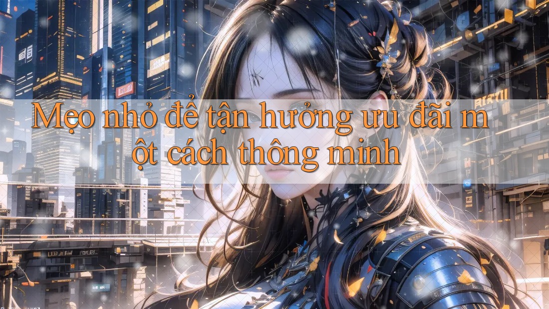 Mẹo nhỏ để tận hưởng ưu đãi một cách thông minh