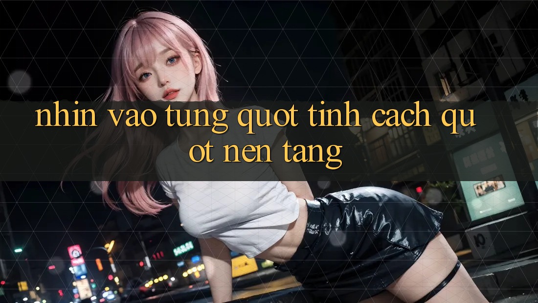 Nhìn Vào Từng " Tính Cách" Nền Tảng