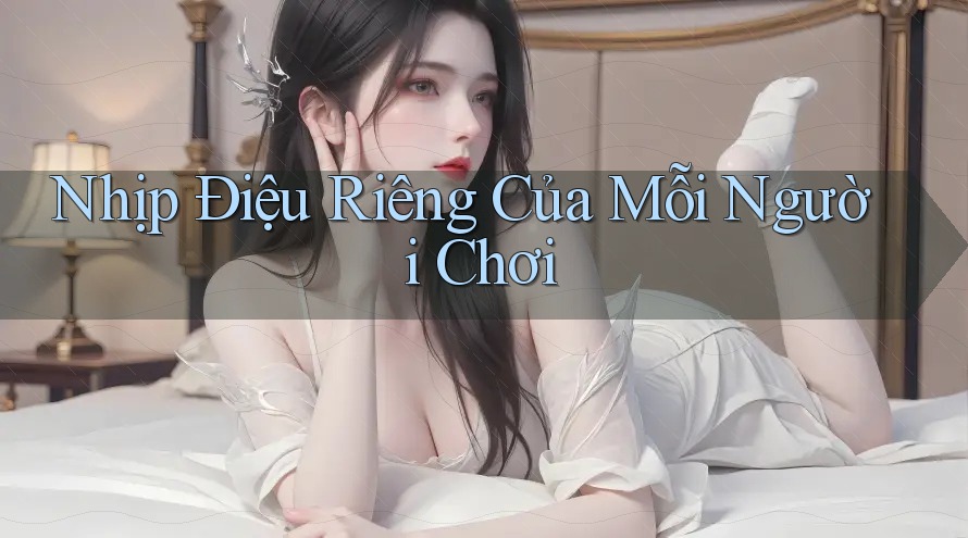 Nhịp Điệu Riêng Của Mỗi Người Chơi