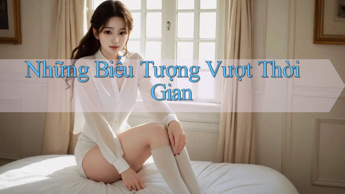 Những Biểu Tượng Vượt Thời Gian Những Biểu Tượng Vượt Thời Gian