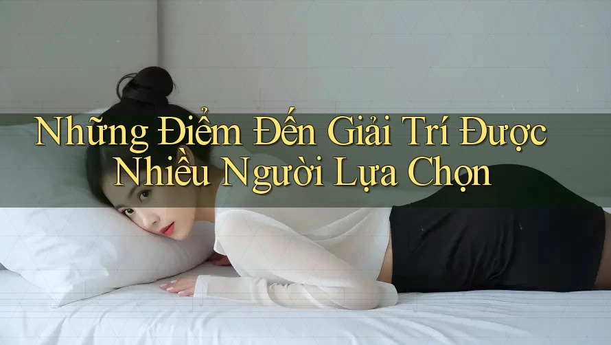 Những Điểm Đến Giải Trí Được Nhiều Người Lựa Chọn