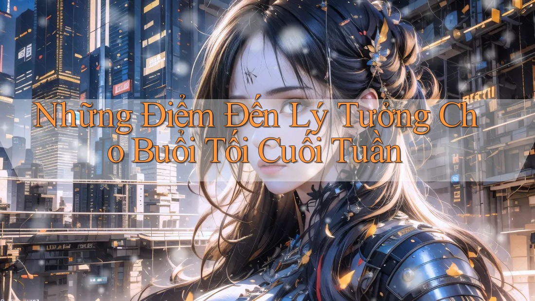 Những Điểm Đến Lý Tưởng Cho Buổi Tối Cuối Tuần Những Điểm Đến Lý Tưởng Cho Buổi Tối Cuối Tuần