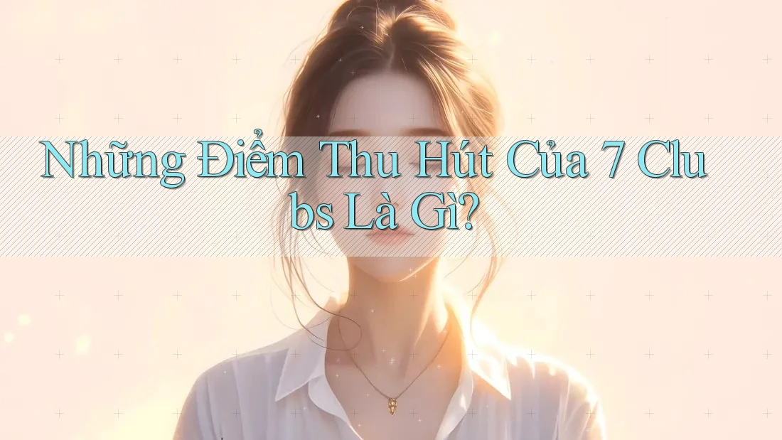 Những Điểm Thu Hút Của 7 Clubs Là Gì?