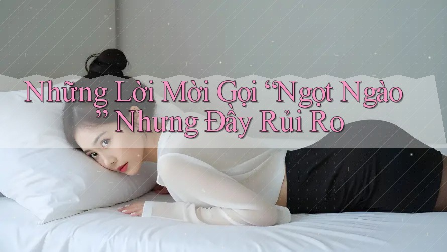 Những Lời Mời Gọi “Ngọt Ngào” Nhưng Đầy Rủi Ro