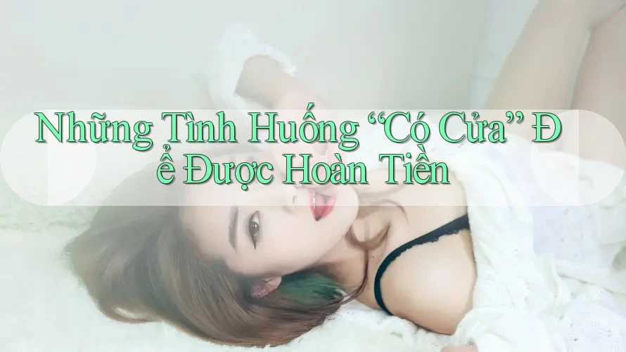 Những Tình Huống “Có Cửa” Để Được Hoàn Tiền Những Tình Huống “Có Cửa” Để Được Hoàn Tiền