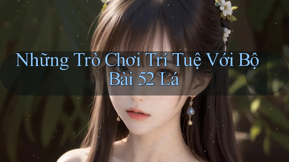 Những Trò Chơi Trí Tuệ Với Bộ Bài 52 Lá Những Trò Chơi Trí Tuệ Với Bộ Bài 52 Lá