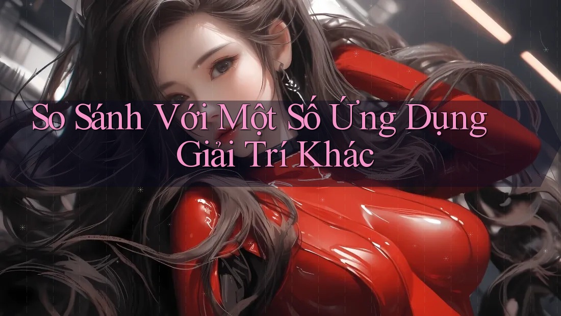 So Sánh Với Một Số Ứng Dụng Giải Trí Khác