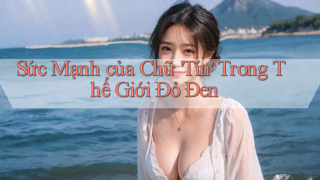 Sức Mạnh của Chữ 'Tín' Trong Thế Giới Đỏ Đen Sức Mạnh của Chữ 'Tín' Trong Thế Giới Đỏ Đen