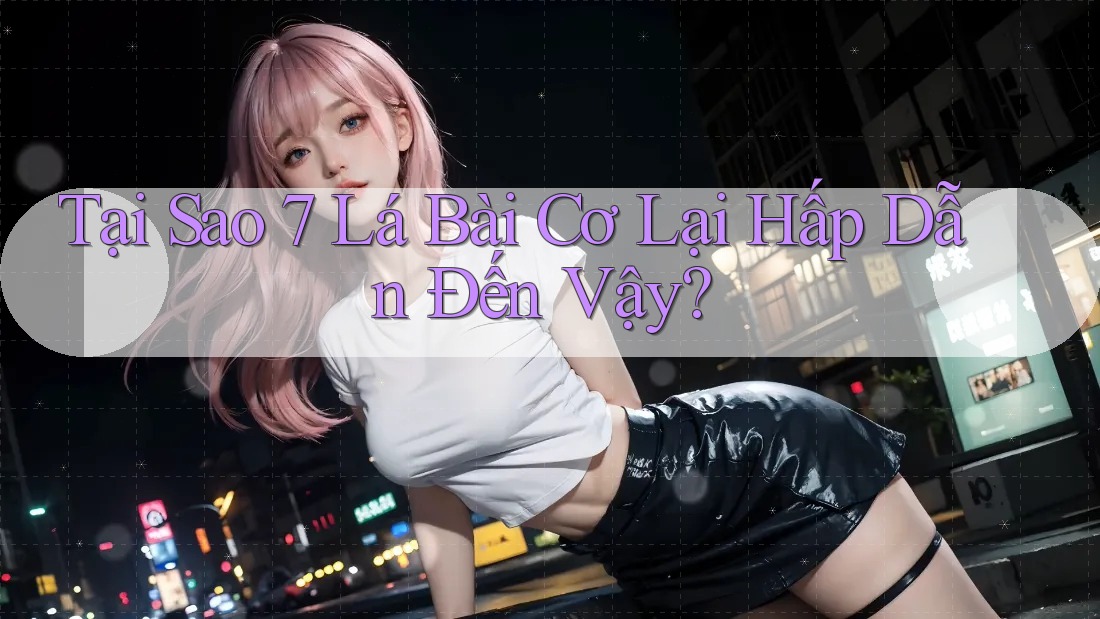 Tại Sao 7 Lá Bài Cơ Lại Hấp Dẫn Đến Vậy? Tại Sao 7 Lá Bài Cơ Lại Hấp Dẫn Đến Vậy?
