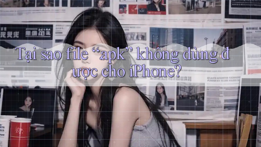 Tại sao file “. apk” không dùng được cho iPhone? Tại sao file “. apk” không dùng được cho iPhone?
