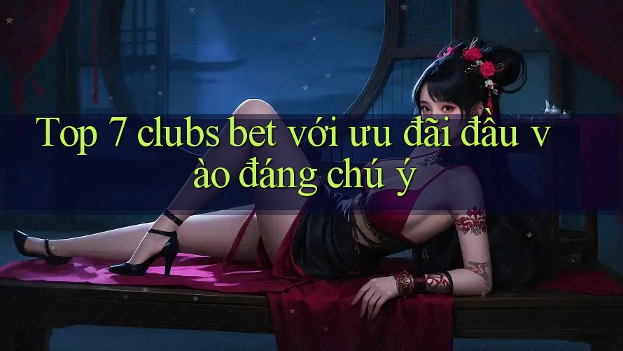 Top 7 clubs bet với ưu đãi đầu vào đáng chú ý Top 7 clubs bet với ưu đãi đầu vào đáng chú ý