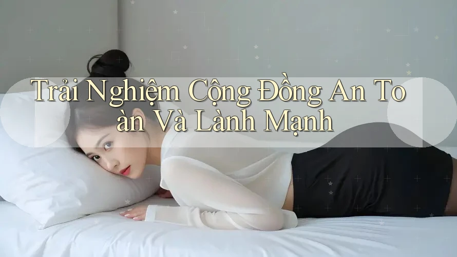 Trải Nghiệm Cộng Đồng An Toàn Và Lành Mạnh Trải Nghiệm Cộng Đồng An Toàn Và Lành Mạnh