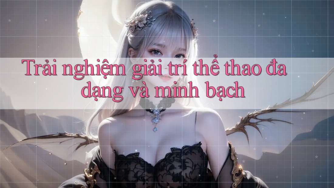 Trải nghiệm giải trí thể thao đa dạng và minh bạch Trải nghiệm giải trí thể thao đa dạng và minh bạch