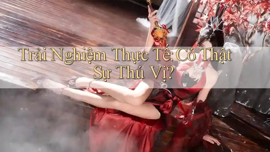 Trải Nghiệm Thực Tế: Có Thật Sự Thú Vị? Trải Nghiệm Thực Tế: Có Thật Sự Thú Vị?