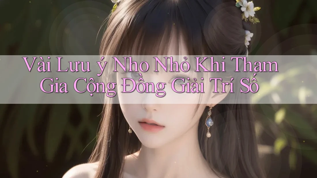 Vài Lưu ý Nho Nhỏ Khi Tham Gia Cộng Đồng Giải Trí Số Vài Lưu ý Nho Nhỏ Khi Tham Gia Cộng Đồng Giải Trí Số
