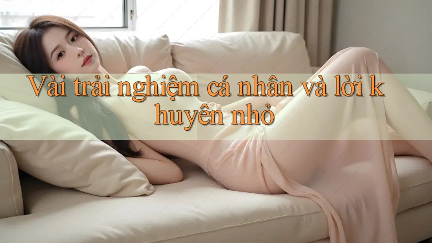 Vài trải nghiệm cá nhân và lời khuyên nhỏ Vài trải nghiệm cá nhân và lời khuyên nhỏ