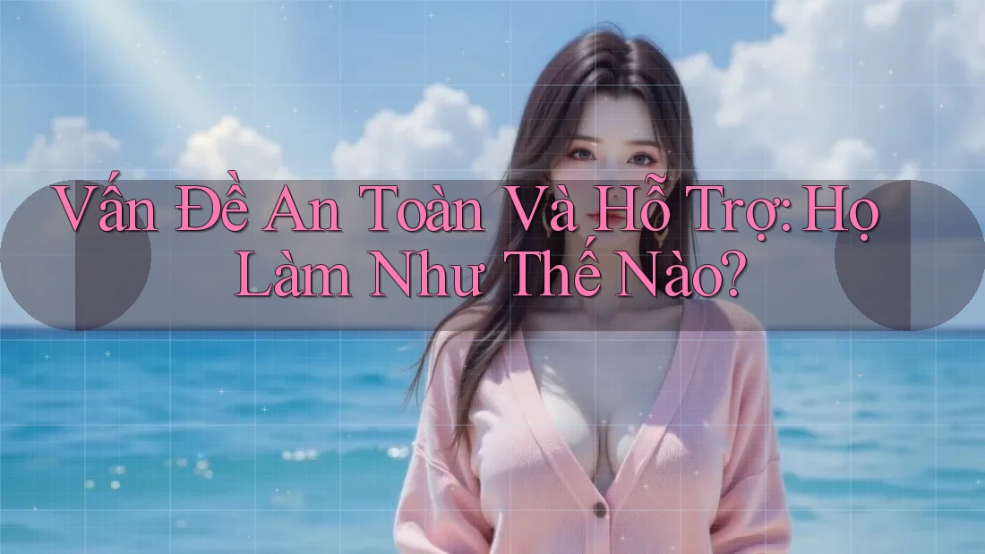 Vấn Đề An Toàn Và Hỗ Trợ: Họ Làm Như Thế Nào? Vấn Đề An Toàn Và Hỗ Trợ: Họ Làm Như Thế Nào?