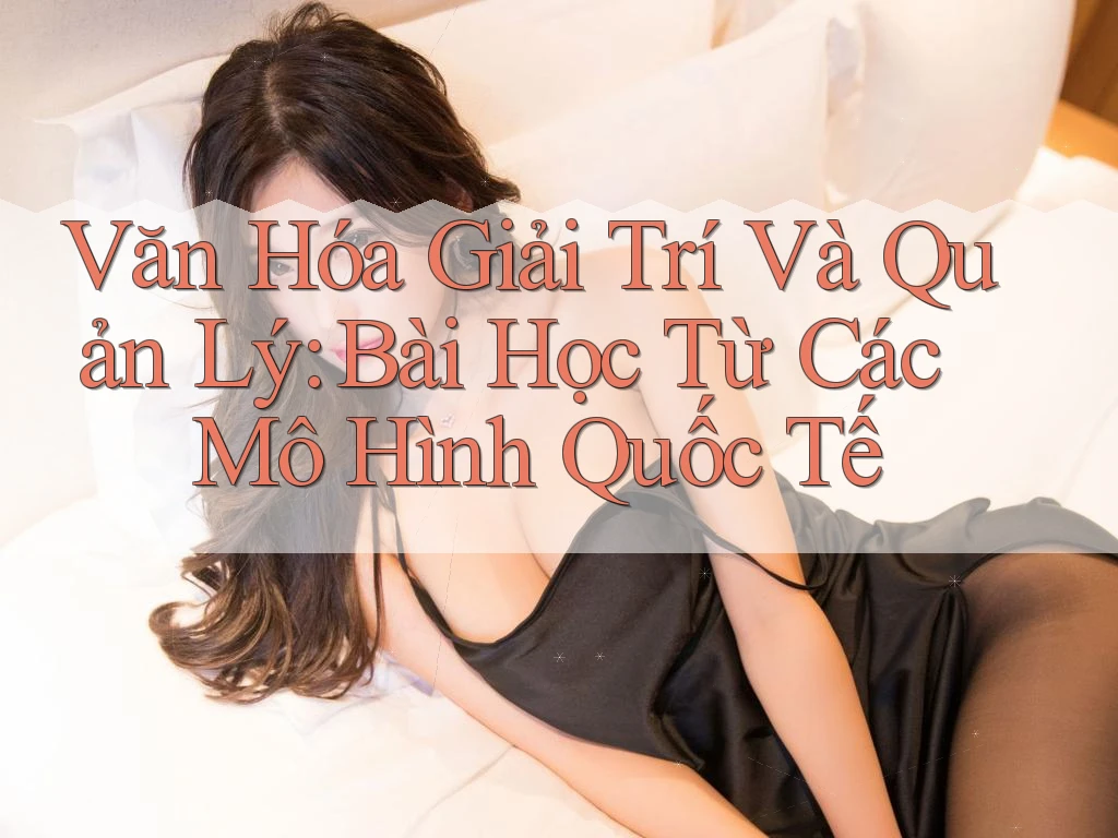 Văn Hóa Giải Trí Và Quản Lý: Bài Học Từ Các Mô Hình Quốc Tế Văn Hóa Giải Trí Và Quản Lý: Bài Học Từ Các Mô Hình Quốc Tế
