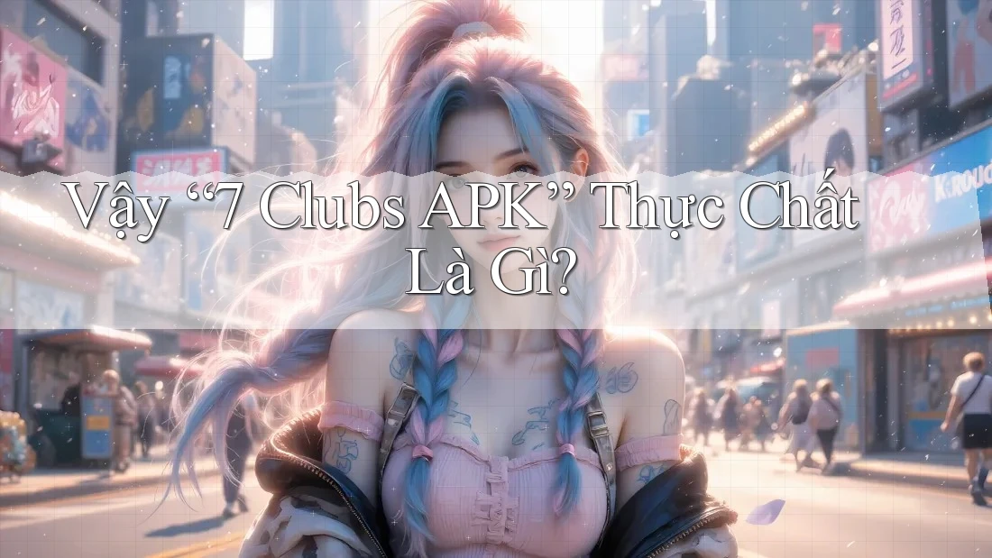 Vậy “7 Clubs APK” Thực Chất Là Gì? Vậy “7 Clubs APK” Thực Chất Là Gì?