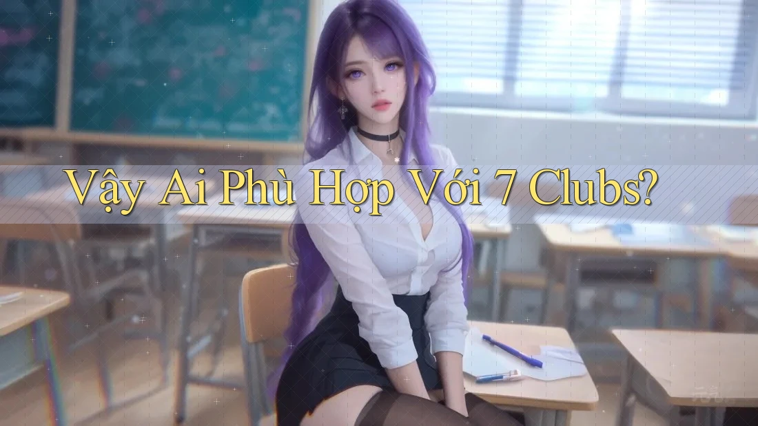 Vậy Ai Phù Hợp Với 7 Clubs? Vậy Ai Phù Hợp Với 7 Clubs?