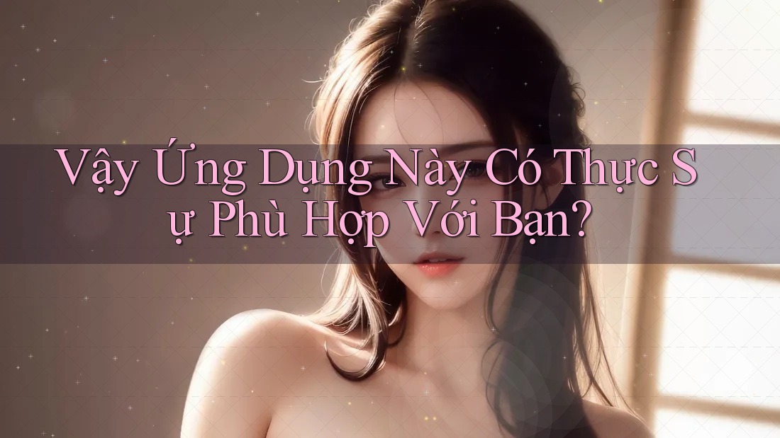 Vậy Ứng Dụng Này Có Thực Sự Phù Hợp Với Bạn? Vậy Ứng Dụng Này Có Thực Sự Phù Hợp Với Bạn?