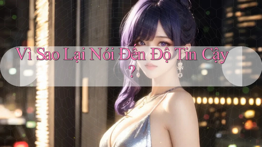Vì Sao Lại Nói Đến Độ Tin Cậy? Vì Sao Lại Nói Đến Độ Tin Cậy?